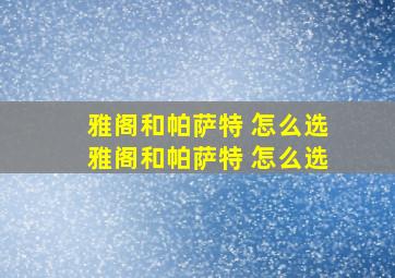 雅阁和帕萨特 怎么选雅阁和帕萨特 怎么选